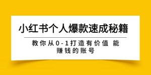 小红书个人爆款速成秘籍 教你从0-1打造有价值 能赚钱的账号(原价599)-墨痕微课