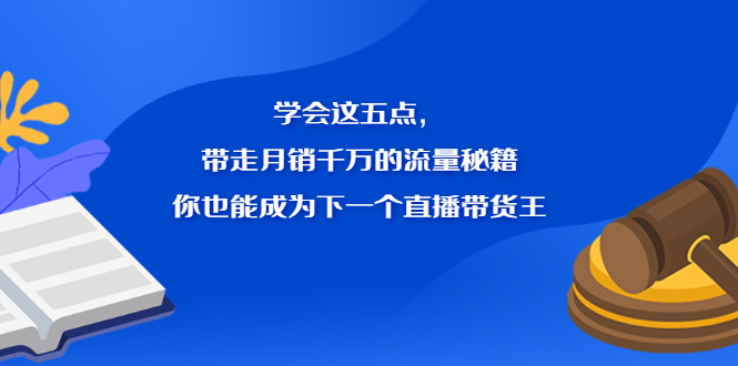 学会这五点,带走月销千万的流量秘籍,你也能成为下一个直播带货王-墨痕微课