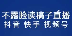 不露脸读稿子直播玩法,抖音快手视频号,月入3w 详细视频课程-墨痕微课
