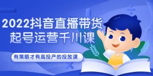 2022抖音直播带货起号运营千川课,有策略才有高投产的投放课-墨痕微课