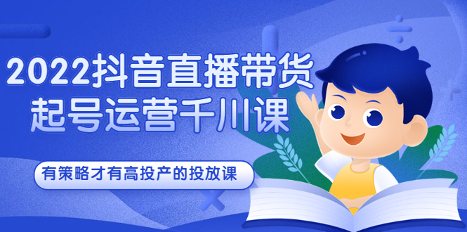 2022抖音直播带货起号运营千川课，有策略才有高投产的投放课-墨痕微课