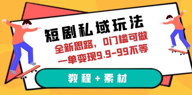 短剧私域玩法,全新思路,0门槛可做,一单变现9.9-99不等(教程 素材)-墨痕微课