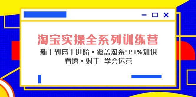 淘宝实操全系列训练营 新手到高手进阶·覆盖·99%知识 看透·对手 学会运营-墨痕微课
