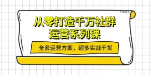 从零打造千万社群-运营系列课:全套运营方案,超多实战干货-墨痕微课