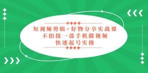 短视频剪辑 好物分享实战课,无需拍摄一部手机做视频,快速起号实操-墨痕微课