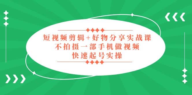 短视频剪辑 好物分享实战课,无需拍摄一部手机做视频,快速起号实操-墨痕微课