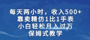 两小时,收入500 ,靠卖精仿1比1手表,小白轻松月入过万!保姆式教学-墨痕微课