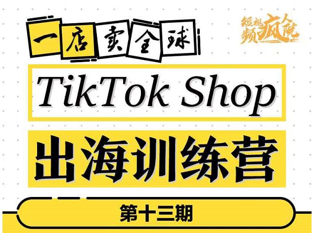TikTokShop出海训练营(第十三期),打开全球流量新思维,出海抢占全球新流量,一店卖全球-墨痕微课