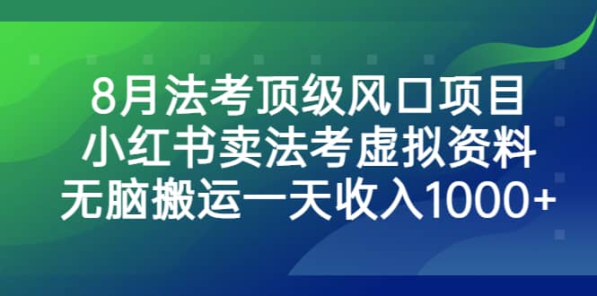 8月法考顶级风口项目，小红书卖法考虚拟资料，无脑搬运一天收入1000-墨痕微课