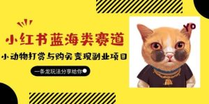 小红书蓝海类赛道:小动物打赏与购买变现副业项目,一条龙玩法分享给你-墨痕微课