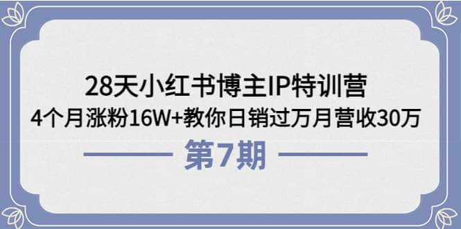 28天小红书博主IP特训营《第6 7期》4个月涨粉16W 教你日销过万月营收30万-墨痕微课