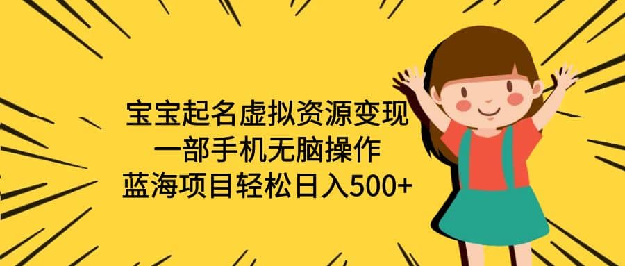 宝宝起名虚拟资源变现，一部手机无脑操作，蓝海项目轻松日入500 （附软件）-墨痕微课