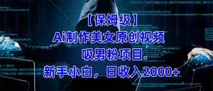 【保姆级】  制作Ai美女原创视频吸男粉项目.小白日收入2000 （附素材工具）-墨痕微课