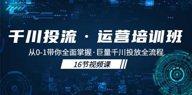 千川投流·运营培训班：从0-1带你全面掌握·巨量千川投放全流程-墨痕微课