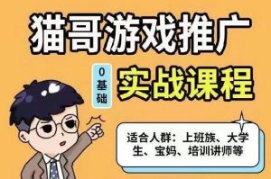 猫哥·游戏推广实战课程,单视频收益达6位数,从0到1成为优质游戏达人-墨痕微课