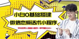 新手0基础搭建微信恋爱话术小程序,一单赚几百【视频教程 小程序源码】-墨痕微课