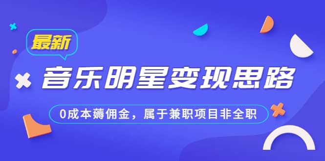 某公众号付费文章《音乐明星变现思路，0成本薅佣金，属于兼职项目非全职》-墨痕微课