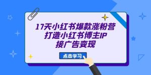 17天 小红书爆款 涨粉营(广告变现方向)打造小红书博主IP、接广告变现-墨痕微课
