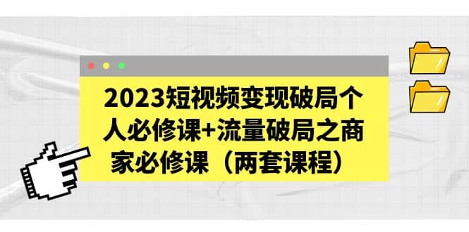 2023短视频变现破局个人必修课 流量破局之商家必修课（两套课程）-墨痕微课