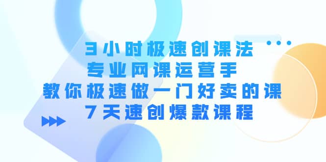 3小时极速创课法，专业网课运营手 教你极速做一门好卖的课 7天速创爆款课程-墨痕微课