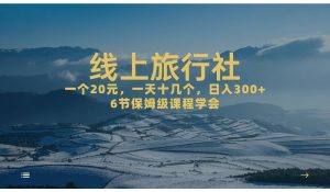 一个20 ，作品爆了一天几十个，日入500 轻轻松松的线上旅行社-墨痕微课