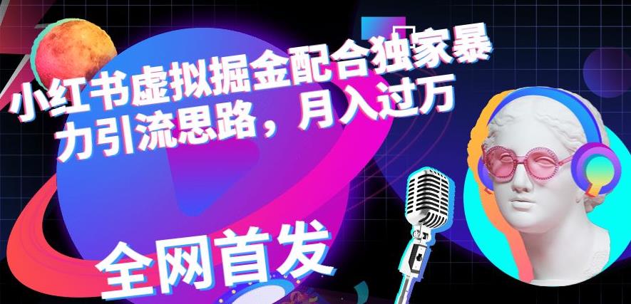小红书虚拟掘金配合独家首发暴力引流思路,月入过万【揭秘】-墨痕微课
