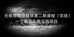 无极领域自媒体第二期课程(完结),一个最长久稳定的项目-墨痕微课