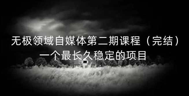 无极领域自媒体第二期课程（完结），一个最长久稳定的项目-墨痕微课