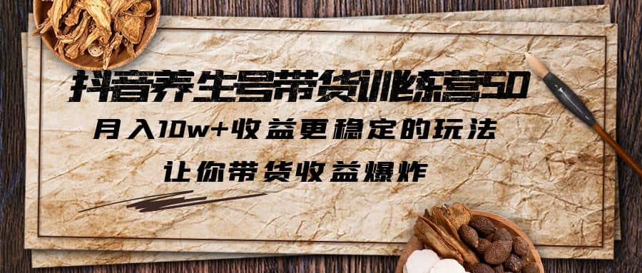 抖音养生号带货·训练营5.0 月入10w 稳定玩法 让你带货收益爆炸(更新)-墨痕微课