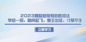 2023爆款短视频致胜招法,学会一招,瞬间起飞,卷王出征,寸草不生-墨痕微课