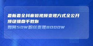 最新最全抖音短视频变现方式全公开,快人一步迈入抖音运营变现捷径-墨痕微课