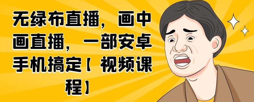 无绿布直播，画中画直播，一部安卓手机搞定【视频课程】-墨痕微课