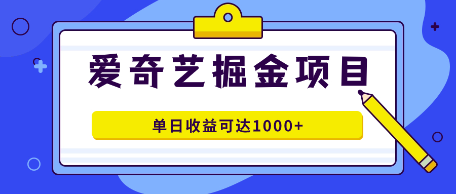 爱奇艺掘金项目，一条作品几分钟完成，可批量操作，单日收益可达1000-墨痕微课