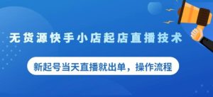 盗坤无货源快手小店起店直播技术,新起号当天直播就出单,操作流程【付费文章】-墨痕微课