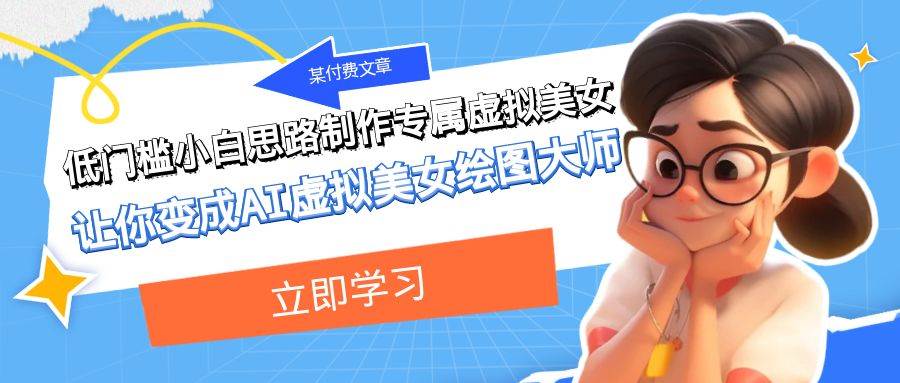 某付费文章：低门槛小白思路制作专属虚拟美女 让你变成AI虚拟美女绘图大师-墨痕微课