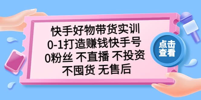快手好物带货实训：0-1打造赚钱快手号 0粉丝 不直播 不投资 不囤货 无售后-墨痕微课