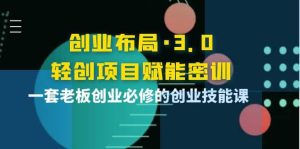创业布局·3.0轻创项目赋能密训,一套老板创业必修的创业技能课-墨痕微课