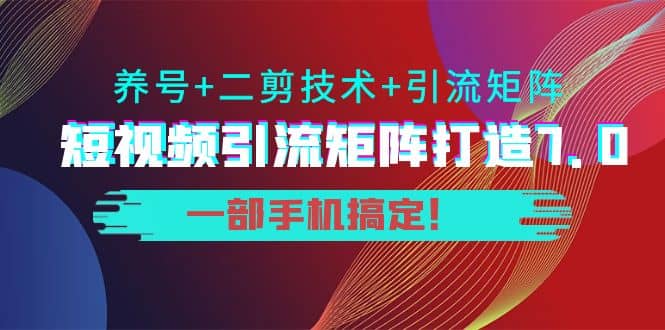 短视频引流矩阵打造7.0，养号 二剪技术 引流矩阵 一部手机搞定-墨痕微课