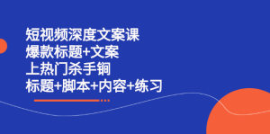 短视频深度文案课 爆款标题 文案 上热门杀手锏(标题 脚本 内容 练习)-墨痕微课