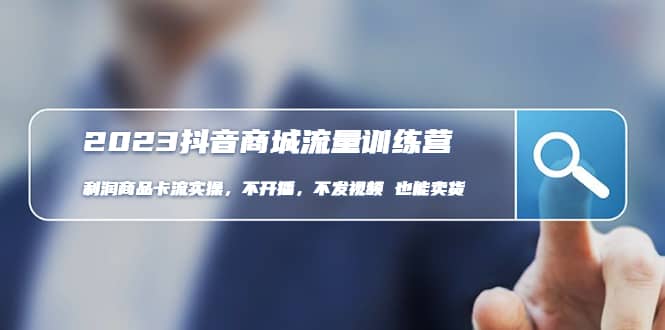 2023抖音商城流量班:利润商品卡流实操,不开播-不发视频-也能卖货(无水印) [-墨痕微课