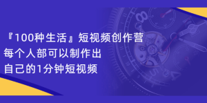 『100种生活』短视频创作营,每个人部可以制作出自己的1分钟短视频-墨痕微课