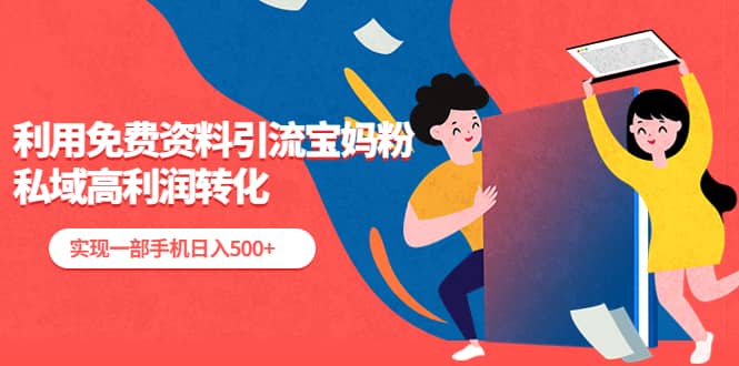 利用免费资料引流宝妈粉，私域高利润转化-墨痕微课