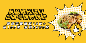 抖音搬砖项目:探店号矩阵玩法,如何每天播放10W 出100单 盈利2000块-墨痕微课