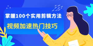 掌握100个实用剪辑方法,让你的视频加速热门,价值999元-墨痕微课