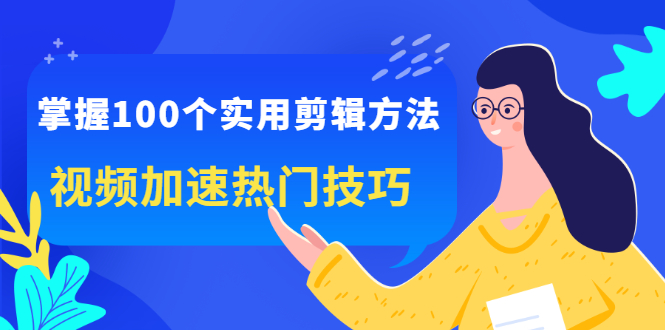 掌握100个实用剪辑方法,让你的视频加速热门,价值999元-墨痕微课