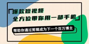 爆款短视频，全方位带你用一部手机，帮助你通过剪辑成为下一个百万博主-墨痕微课
