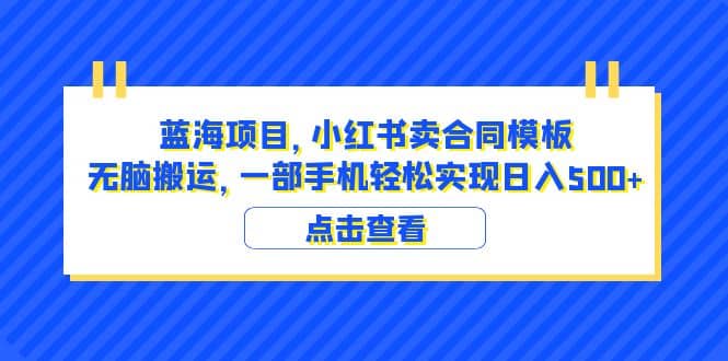 蓝海项目 小红书卖合同模板 无脑搬运 一部手机日入500 (教程 4000份模板)-墨痕微课