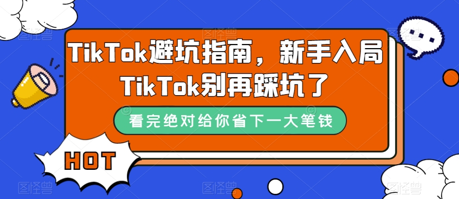 TikTok·避坑指南,新手入局Tk别再踩坑了(10节课)-墨痕微课