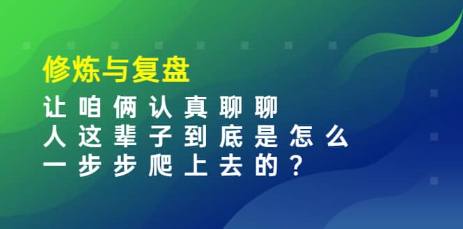 某收费文章:修炼与复盘 让咱俩认真聊聊 人这辈子到底怎么一步步爬上去的?-墨痕微课