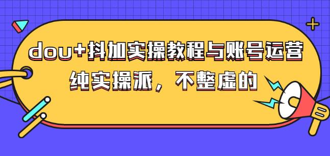 (大兵哥数据流运营)dou 抖加实操教程与账号运营:纯实操派,不整虚的-墨痕微课